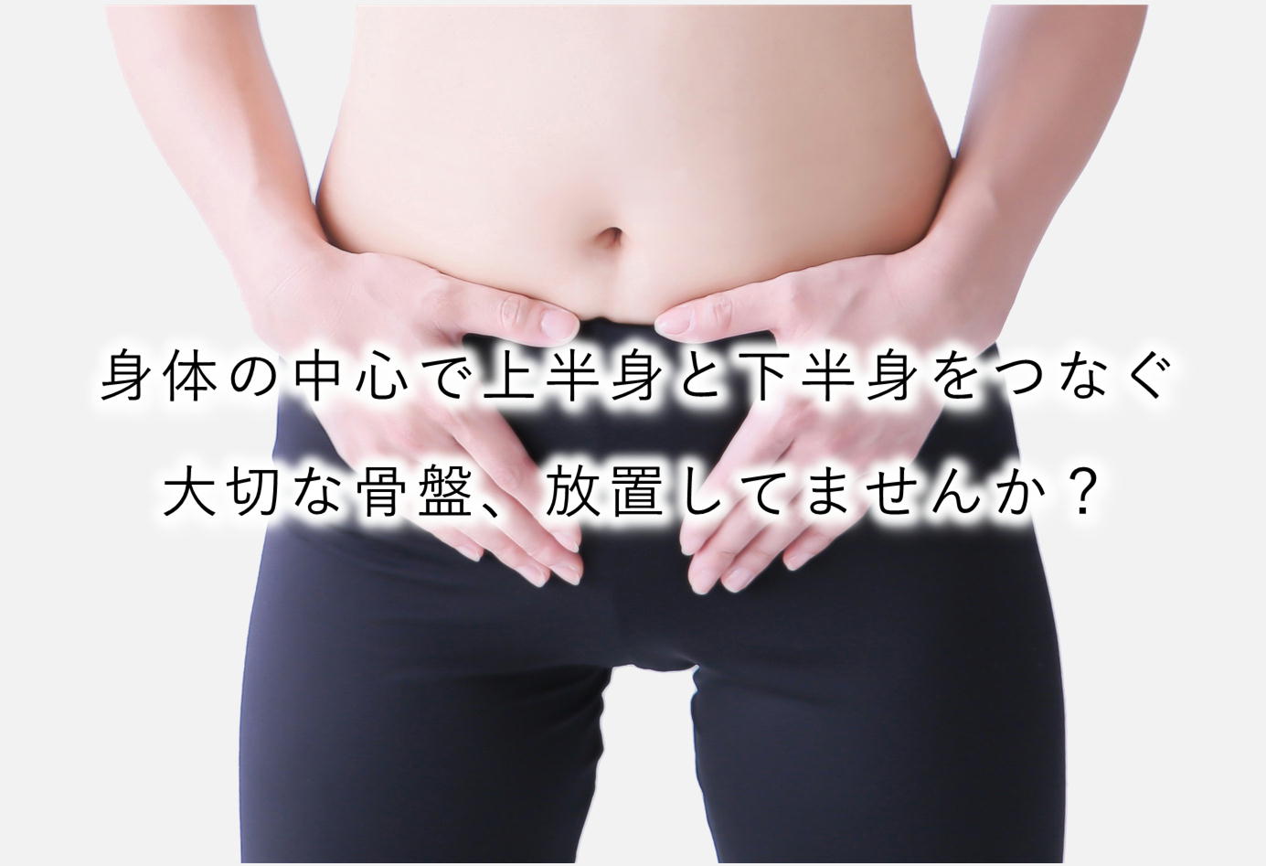 身体の中心で上半身と下半身をつなぐ大切な骨盤、放置してませんか？