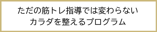 ただの筋トレ指導ではかわらない 体をかえるプログラム