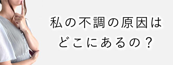 私の不調の原因はどこにあるの？