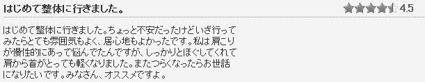 初めて整体にいきました。全身をしっかりほぐしてもらえて、すごく気持ちよかった。終わったあとは、びっくりするぐらい体が軽くなって正直おどろきました。また、体の悪い所の説明や、ケアのしかたまで親切丁寧に教えてくれました。